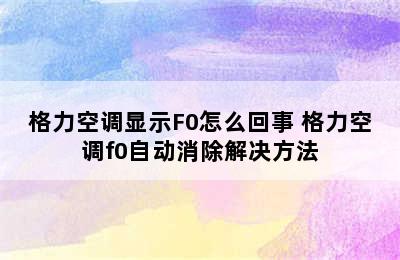 格力空调显示F0怎么回事 格力空调f0自动消除解决方法